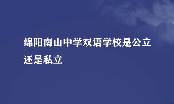 绵阳南山中学双语学校是公立还是私立