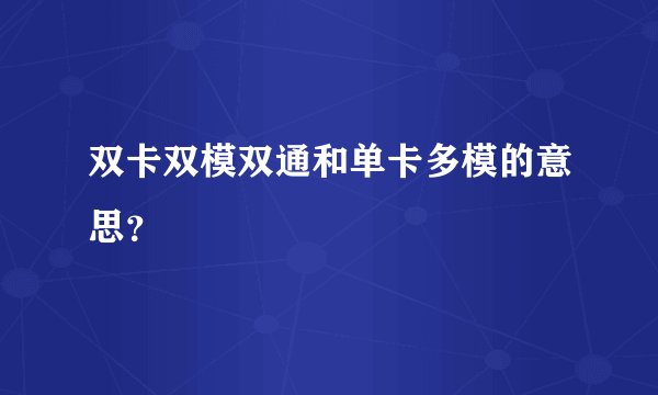 双卡双模双通和单卡多模的意思？