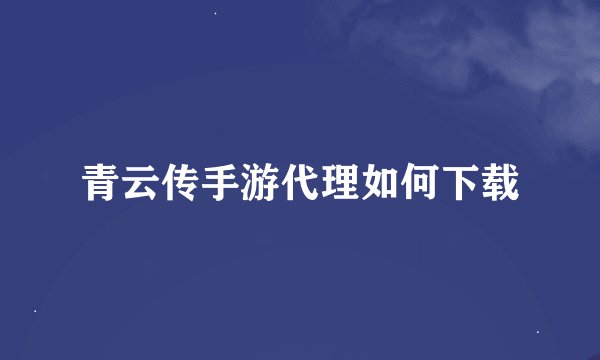 青云传手游代理如何下载