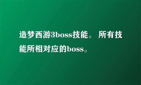 造梦西游3boss技能。 所有技能所相对应的boss。