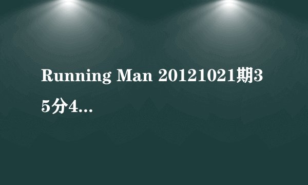 Running Man 20121021期35分46秒李光洙一人时在车上哼的歌