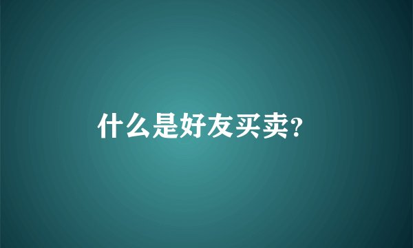 什么是好友买卖？