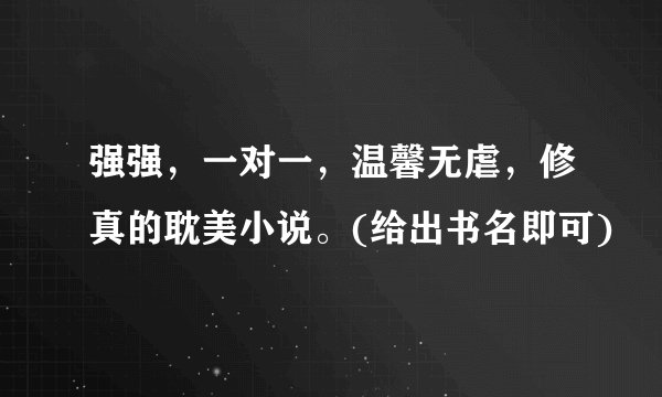 强强，一对一，温馨无虐，修真的耽美小说。(给出书名即可)