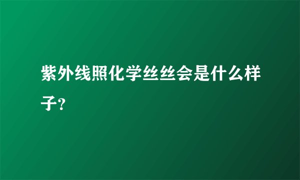 紫外线照化学丝丝会是什么样子？