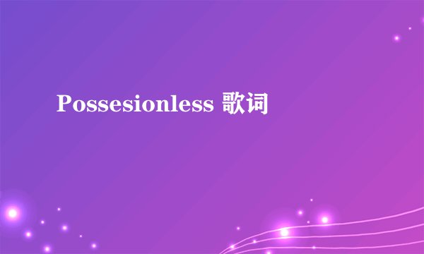 Possesionless 歌词