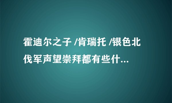 霍迪尔之子 /肯瑞托 /银色北伐军声望崇拜都有些什么么好的奖励，还有各个领奖的NPC在哪？？谢谢