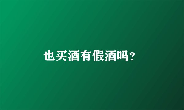 也买酒有假酒吗？