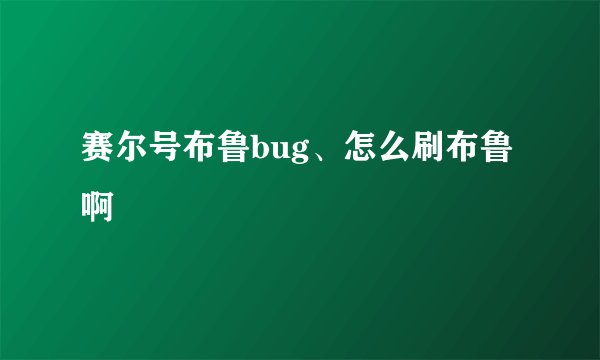 赛尔号布鲁bug、怎么刷布鲁啊