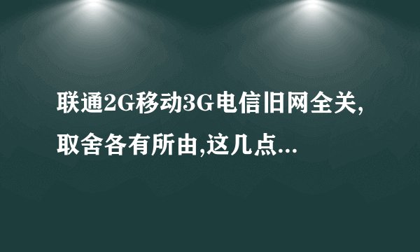 联通2G移动3G电信旧网全关,取舍各有所由,这几点是根本原因!