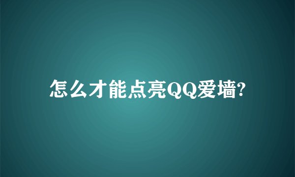 怎么才能点亮QQ爱墙?