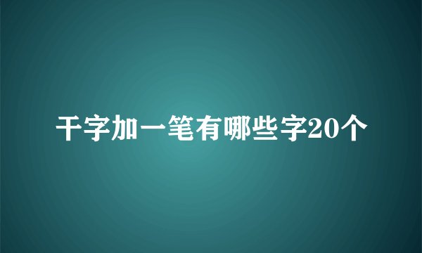 干字加一笔有哪些字20个