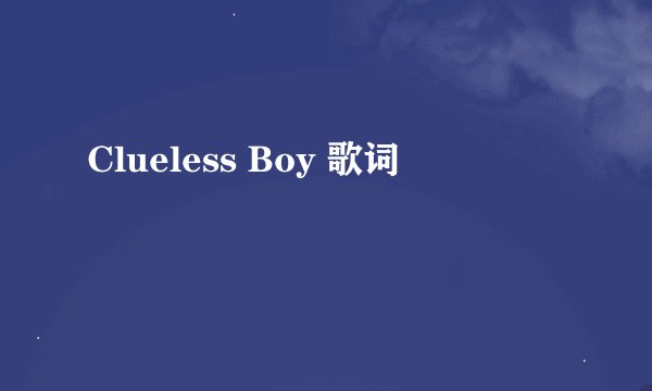 Clueless Boy 歌词