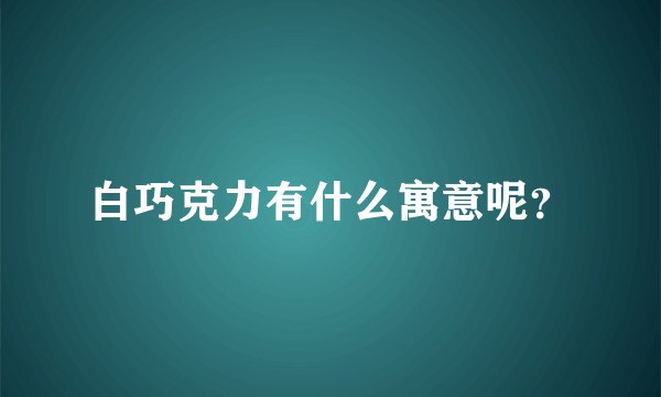 白巧克力有什么寓意呢？