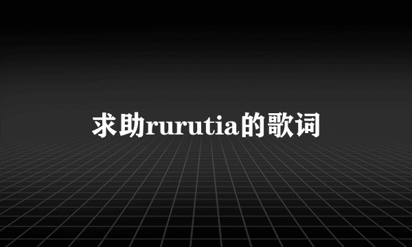 求助rurutia的歌词