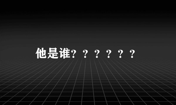 他是谁？？？？？？