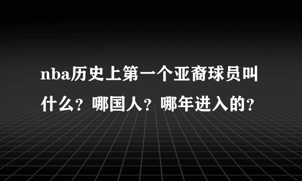 nba历史上第一个亚裔球员叫什么？哪国人？哪年进入的？