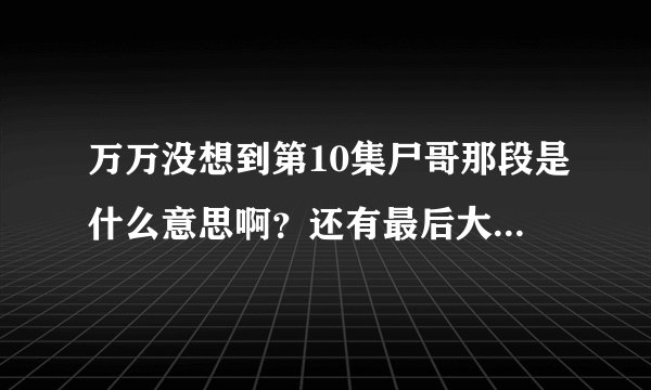 万万没想到第10集尸哥那段是什么意思啊？还有最后大锤说我还是太年轻了又是什么意思？