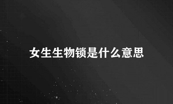 女生生物锁是什么意思