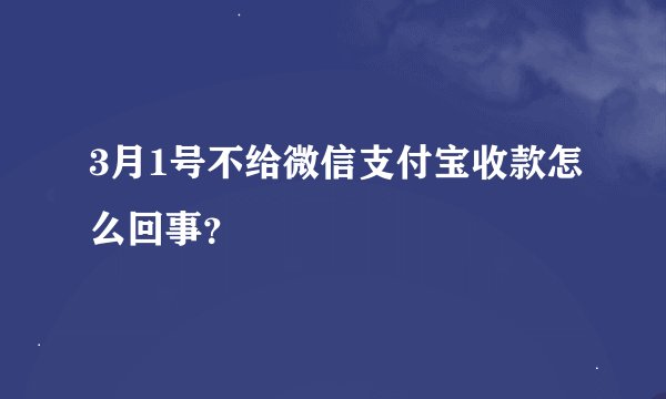 3月1号不给微信支付宝收款怎么回事？