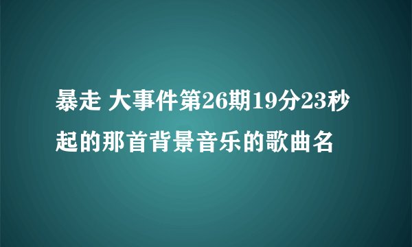 暴走 大事件第26期19分23秒起的那首背景音乐的歌曲名