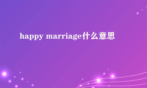 happy marriage什么意思