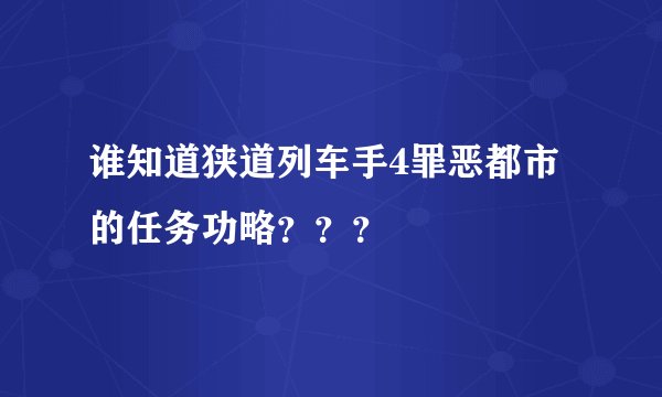 谁知道狭道列车手4罪恶都市的任务功略？？？