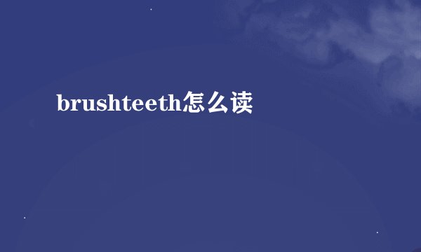 brushteeth怎么读