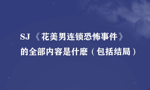 SJ 《花美男连锁恐怖事件》的全部内容是什麽（包括结局）