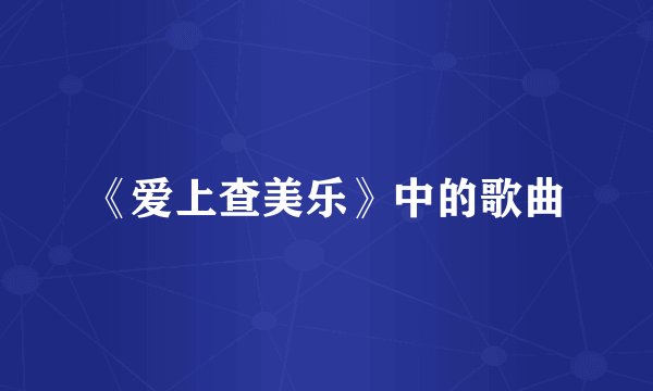 《爱上查美乐》中的歌曲