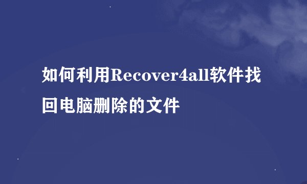 如何利用Recover4all软件找回电脑删除的文件