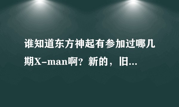 谁知道东方神起有参加过哪几期X-man啊？新的，旧的都想知道哦！