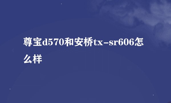 尊宝d570和安桥tx-sr606怎么样