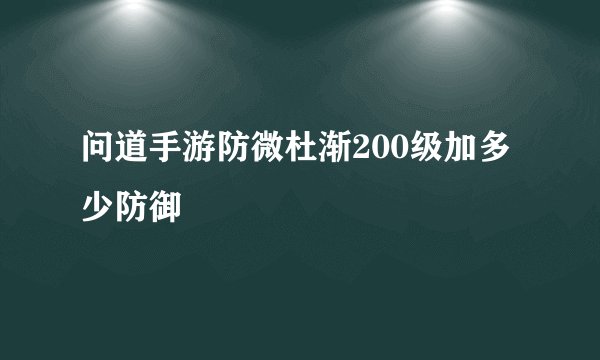 问道手游防微杜渐200级加多少防御
