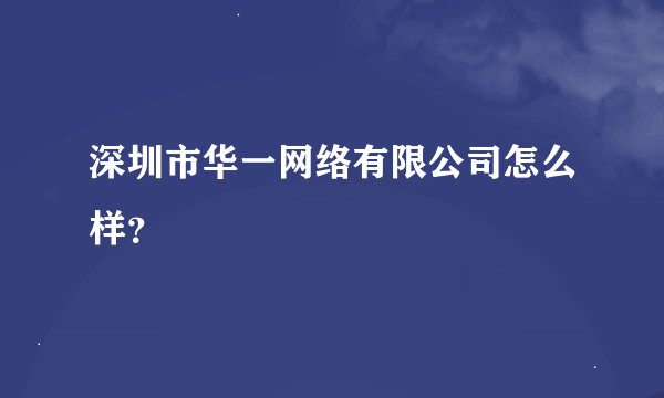 深圳市华一网络有限公司怎么样？
