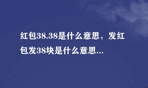 红包38.38是什么意思，发红包发38块是什么意思？怎么感觉是骂我