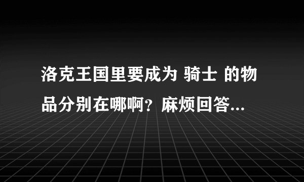 洛克王国里要成为 骑士 的物品分别在哪啊？麻烦回答者说的详细点行吗？ 谢咯~