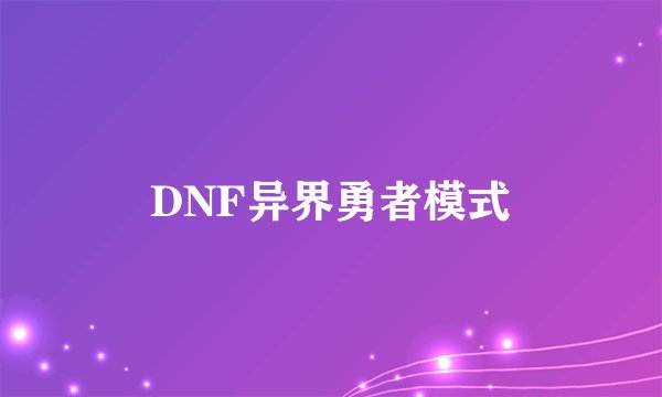 DNF异界勇者模式