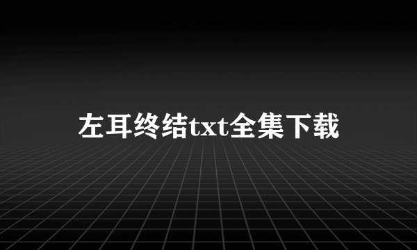 左耳终结txt全集下载