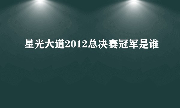 星光大道2012总决赛冠军是谁