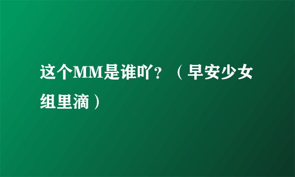 这个MM是谁吖？（早安少女组里滴）