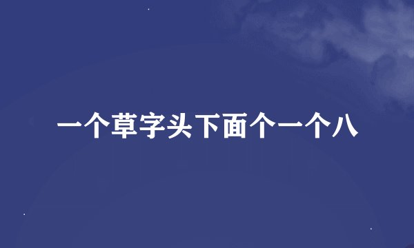 一个草字头下面个一个八