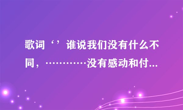 歌词‘’谁说我们没有什么不同，…………没有感动和付出那来的成功‘这首歌名叫啥子