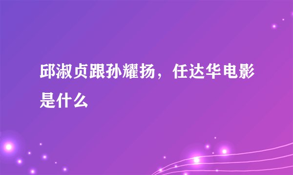 邱淑贞跟孙耀扬，任达华电影是什么