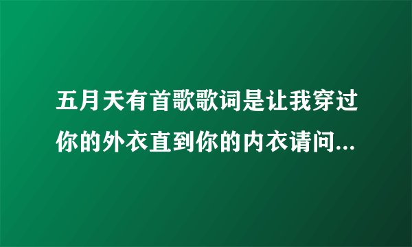五月天有首歌歌词是让我穿过你的外衣直到你的内衣请问这个歌叫什么名字?
