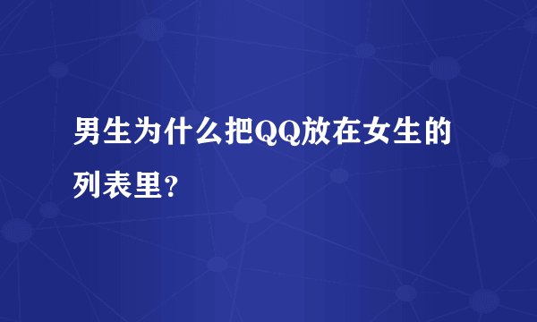 男生为什么把QQ放在女生的列表里？