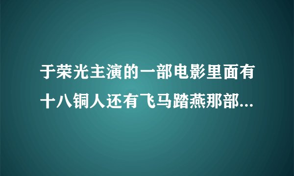 于荣光主演的一部电影里面有十八铜人还有飞马踏燕那部电影叫什么？