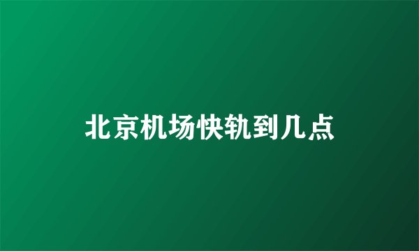 北京机场快轨到几点