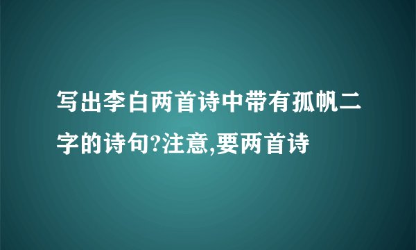 写出李白两首诗中带有孤帆二字的诗句?注意,要两首诗
