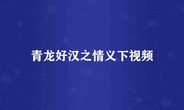 青龙好汉之情义下视频