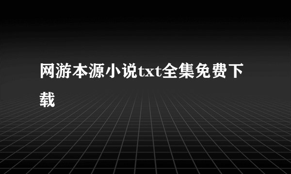 网游本源小说txt全集免费下载